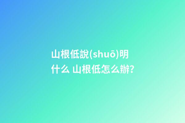山根低說(shuō)明什么 山根低怎么辦？
